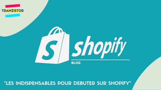Les indispensables pour débuter sur Shopify - Tranzistor.tech : Agence Shopify